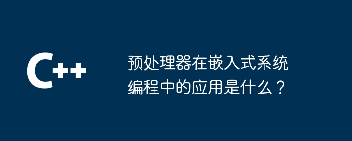 预处理器在嵌入式系统编程中的应用是什么?