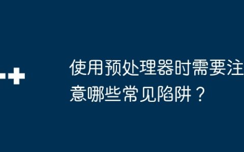 使用预处理器时需要注意哪些常见陷阱？