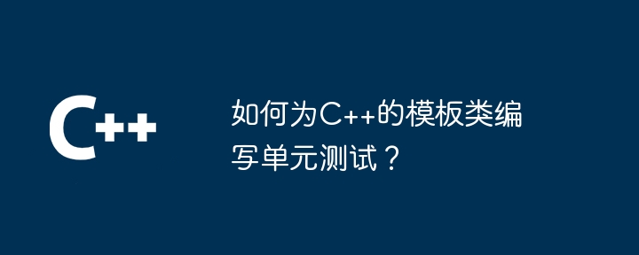 如何为C++的模板类编写单元测试?
