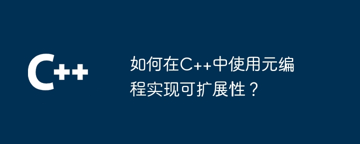 如何在C++中使用元编程实现可扩展性?