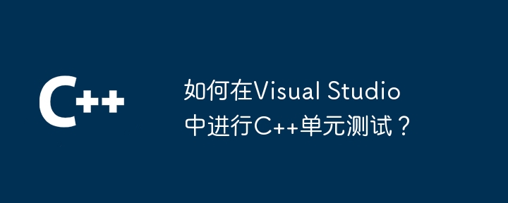 如何在Visual Studio中进行C++单元测试?