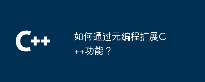 如何通过元编程扩展C++功能?