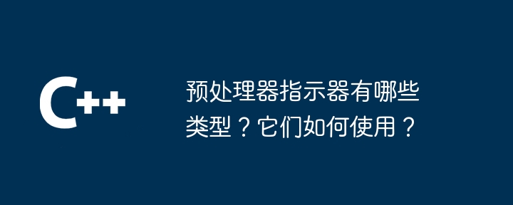预处理器指示器有哪些类型?它们如何使用?