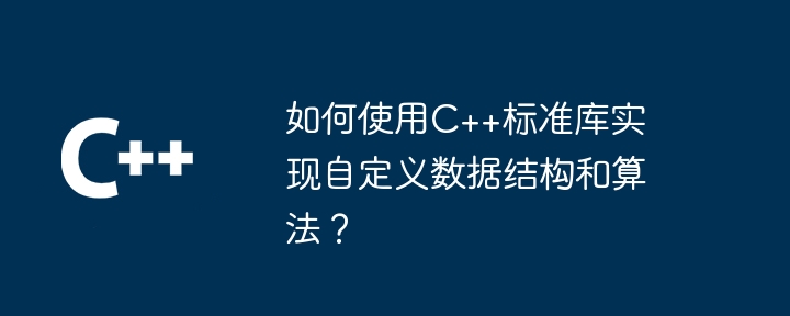 如何使用C++标准库实现自定义数据结构和算法?