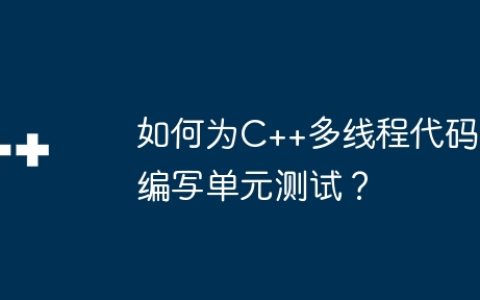 如何为C++多线程代码编写单元测试？