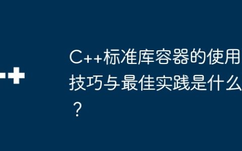 C++标准库容器的使用技巧与最佳实践是什么？