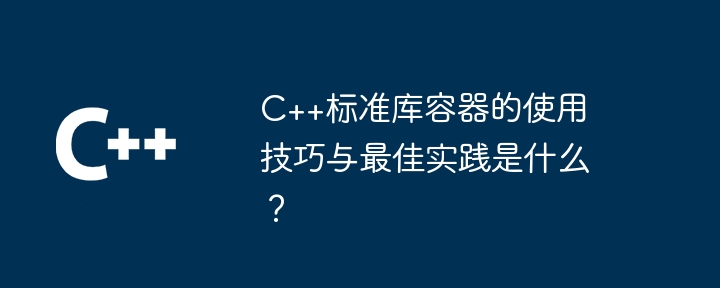 C++标准库容器的使用技巧与最佳实践是什么?