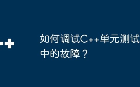 如何调试C++单元测试中的故障？