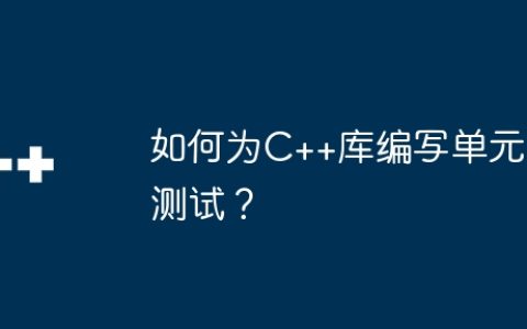 如何为C++库编写单元测试？
