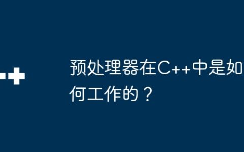 预处理器在C++中是如何工作的？