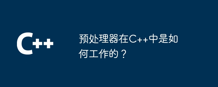 预处理器在C++中是如何工作的?