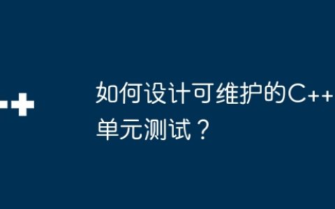 如何设计可维护的C++单元测试？
