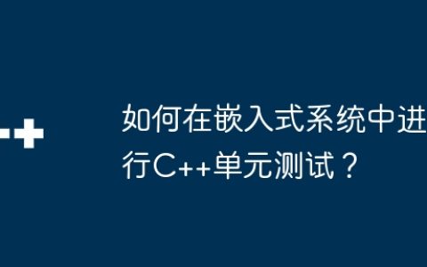 如何在嵌入式系统中进行C++单元测试？