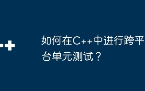 如何在C++中进行跨平台单元测试？
