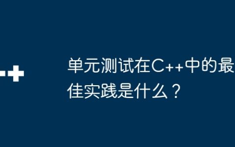单元测试在C++中的最佳实践是什么？