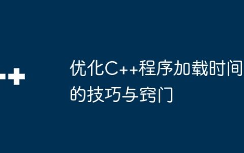 优化C++程序加载时间的技巧与窍门