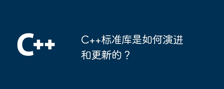 C++标准库是如何演进和更新的?