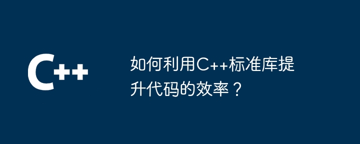 如何利用C++标准库提升代码的效率?