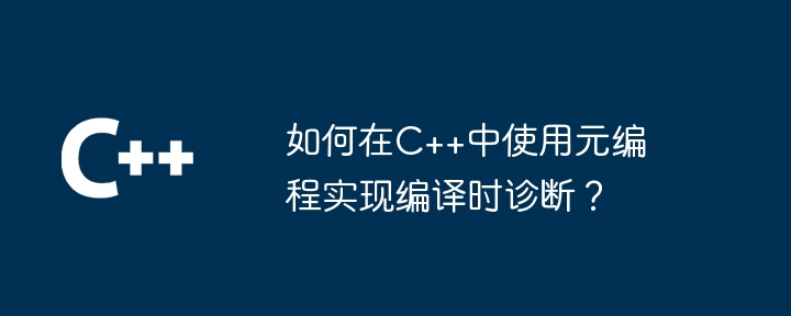 如何在C++中使用元编程实现编译时诊断?