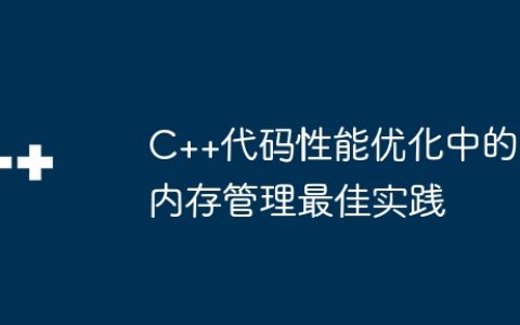 C++代码性能优化中的内存管理最佳实践