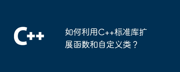 如何利用C++标准库扩展函数和自定义类?
