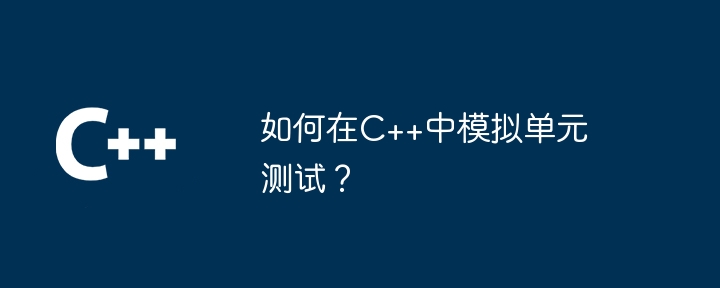 如何在C++中模拟单元测试?