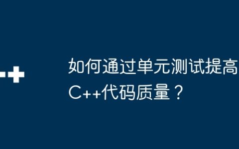 如何通过单元测试提高C++代码质量？