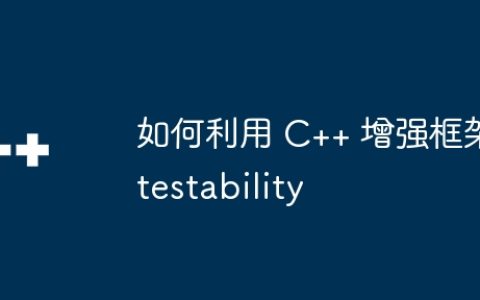 如何利用 C++ 增强框架 testability