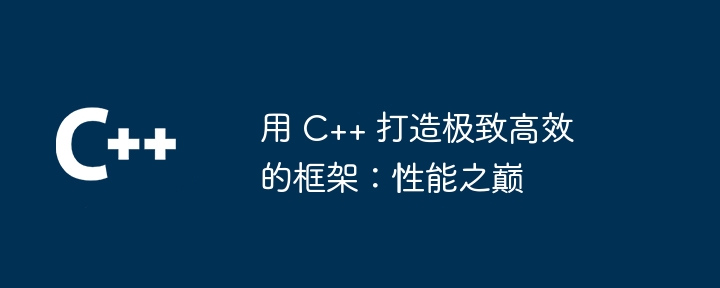 用 C++ 打造极致高效的框架:性能之巅