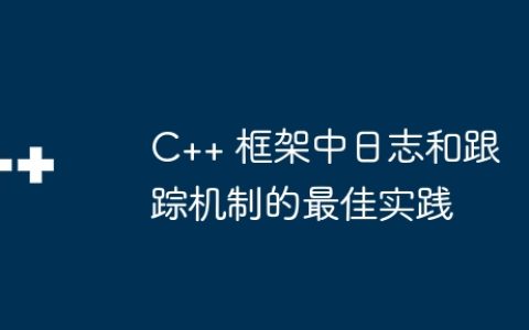 C++ 框架中日志和跟踪机制的最佳实践