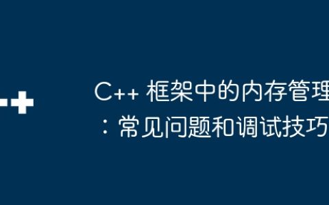 C++ 框架中的内存管理：常见问题和调试技巧
