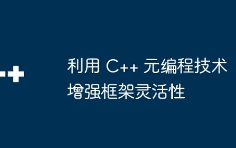 利用 C++ 元编程技术增强框架灵活性