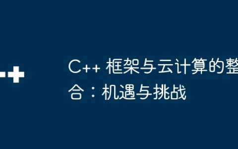 C++ 框架与云计算的整合：机遇与挑战