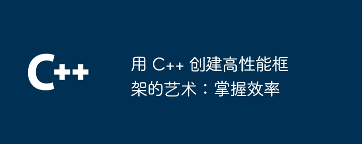 用 c++ 创建高性能框架的艺术:掌握效率