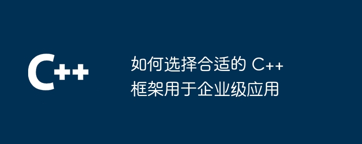 如何选择合适的 C++ 框架用于企业级应用