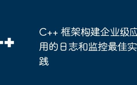 C++ 框架构建企业级应用的日志和监控最佳实践