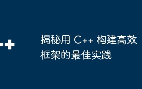 揭秘用 C++ 构建高效框架的最佳实践