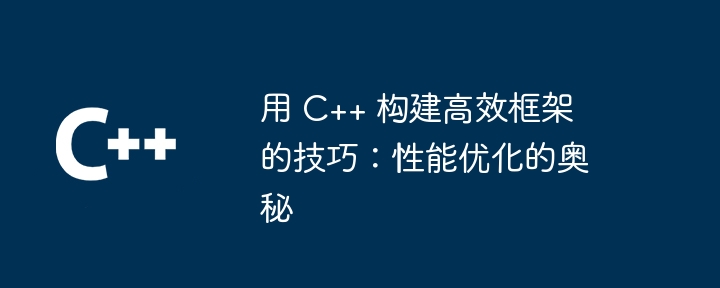 用 C++ 构建高效框架的技巧:性能优化的奥秘