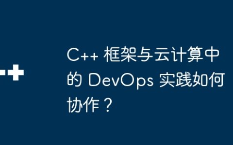 C++ 框架与云计算中的 DevOps 实践如何协作？