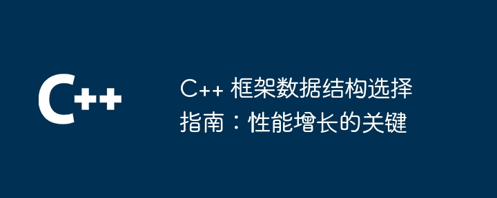 C++ 框架数据结构选择指南:性能增长的关键