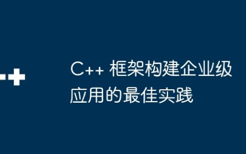 C++ 框架构建企业级应用的最佳实践