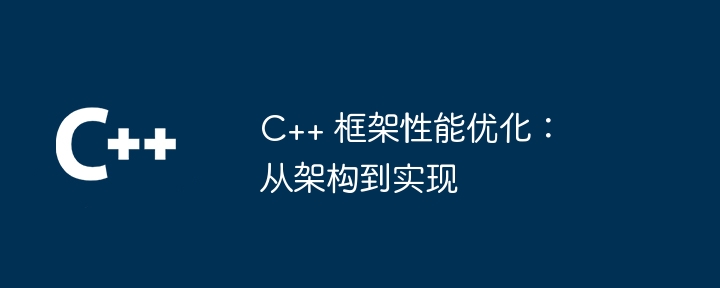 C++ 框架性能优化:从架构到实现