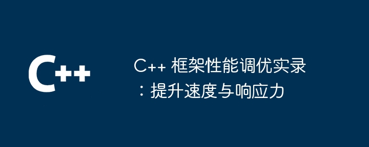 C++ 框架性能调优实录:提升速度与响应力