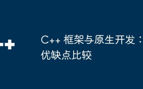 C++ 框架与原生开发：优缺点比较