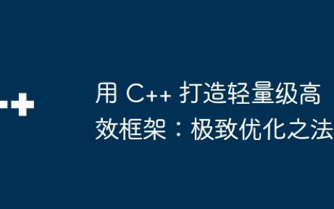 用 C++ 打造轻量级高效框架：极致优化之法