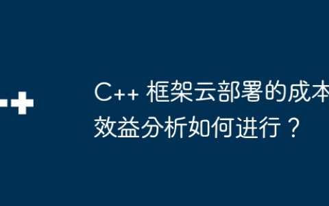 C++ 框架云部署的成本效益分析如何进行？