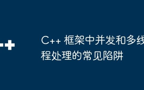 C++ 框架中并发和多线程处理的常见陷阱