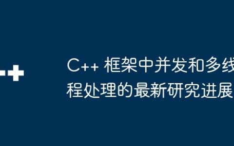 C++ 框架中并发和多线程处理的最新研究进展
