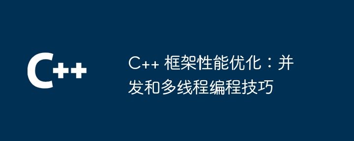 C++ 框架性能优化:并发和多线程编程技巧