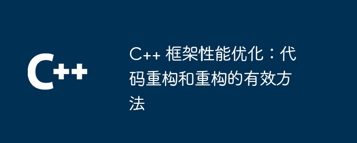 C++ 框架性能优化:代码重构和重构的有效方法